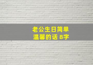 老公生日简单温馨的话 8字